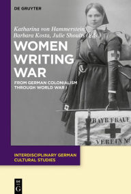 Title: Women Writing War: From German Colonialism through World War I, Author: Katharina von Hammerstein