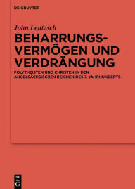 Title: Beharrungsvermögen und Verdrängung: Polytheisten und Christen in den angelsächsischen Reichen des 7. Jahrhunderts, Author: John Lentzsch
