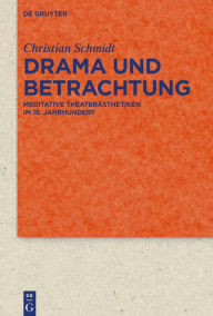 Title: Drama und Betrachtung: Meditative Theaterästhetiken im 16. Jahrhundert, Author: Christian Schmidt