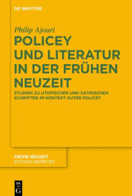 Title: Policey und Literatur in der Frühen Neuzeit: Studien zu utopischen und satirischen Schriften im Kontext Guter Policey, Author: Philip Ajouri