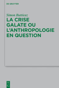 Title: La crise galate ou l'anthropologie en question, Author: Simon Butticaz