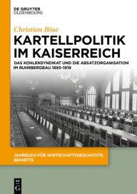 Title: Kartellpolitik im Kaiserreich: Das Kohlensyndikat und die Absatzorganisation im Ruhrbergbau 1893-1919, Author: Christian Böse