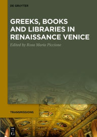 Title: Greeks, Books and Libraries in Renaissance Venice, Author: Rosa Maria Piccione