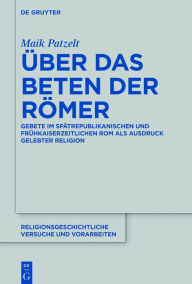 Title: Über das Beten der Römer: Gebete im spätrepublikanischen und frühkaiserzeitlichen Rom als Ausdruck gelebter Religion, Author: Maik Patzelt