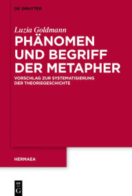 Title: Phänomen und Begriff der Metapher: Vorschlag zur Systematisierung der Theoriegeschichte, Author: Luzia Goldmann