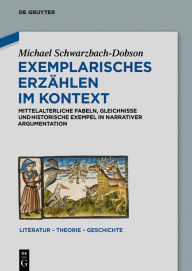Title: Exemplarisches Erzählen im Kontext: Mittelalterliche Fabeln, Gleichnisse und historische Exempel in narrativer Argumentation, Author: Michael Schwarzbach-Dobson