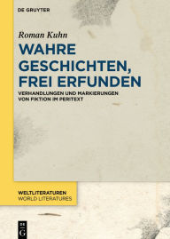 Title: Wahre Geschichten, frei erfunden: Verhandlungen und Markierungen von Fiktion im Peritext, Author: Roman Kuhn