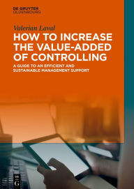 Title: How to Increase the Value-added of Controlling: A Guide to an Efficient and Sustainable Management Support, Author: Valerian Laval
