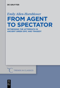 Title: From Agent to Spectator: Witnessing the Aftermath in Ancient Greek Epic and Tragedy, Author: Emily Allen-Hornblower