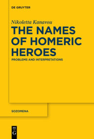 Title: The Names of Homeric Heroes: Problems and Interpretations, Author: Nikoletta Kanavou