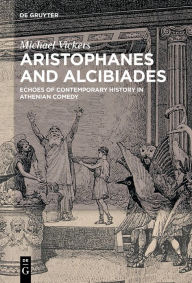 Title: Aristophanes and Alcibiades: Echoes of Contemporary History in Athenian Comedy, Author: Michael Vickers