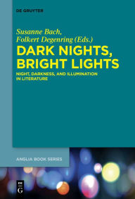 Title: Dark Nights, Bright Lights: Night, Darkness, and Illumination in Literature, Author: Susanne Bach