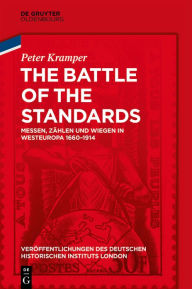 Title: The Battle of the Standards: Messen, Zählen und Wiegen in Westeuropa 1660-1914, Author: Peter Kramper