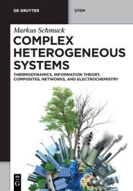 Title: Complex Heterogeneous Systems: Thermodynamics, Information Theory, Composites, Networks, and Electrochemistry, Author: Markus Schmuck