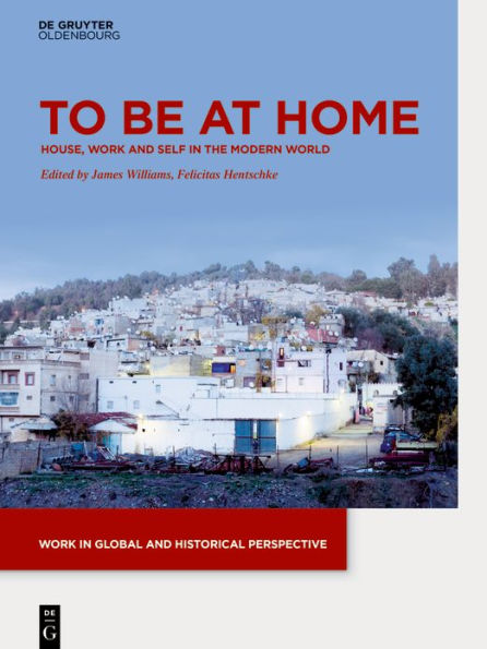 To be at Home: House, Work, and Self in the Modern World