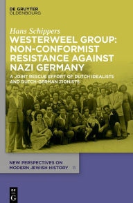 Title: Westerweel Group: Non-Conformist Resistance Against Nazi Germany: A Joint Rescue Effort of Dutch Idealists and Dutch-German Zionists, Author: Hans Schippers