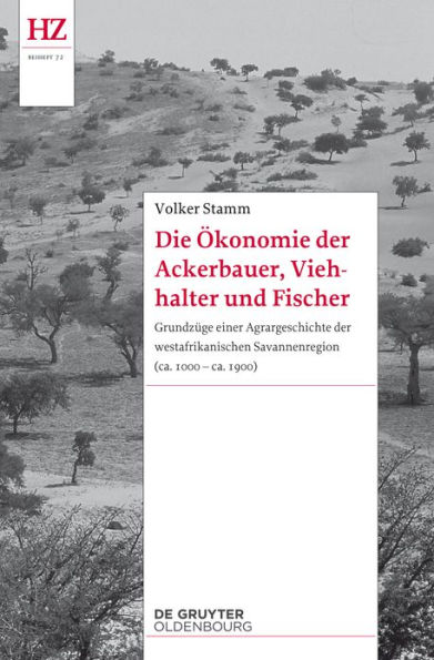 Die Ökonomie der Ackerbauer, Viehhalter und Fischer: Grundzüge einer Agrargeschichte der westafrikanischen Savannenregion (ca. 1000-ca. 1900)