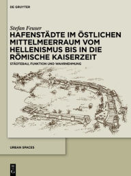 Title: Hafenstädte im östlichen Mittelmeerraum vom Hellenismus bis in die römische Kaiserzeit: Städtebau, Funktion und Wahrnehmung, Author: Stefan Feuser