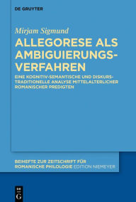 Title: Allegorese als Ambiguierungsverfahren: Eine kognitiv-semantische und diskurstraditionelle Analyse mittelalterlicher romanischer Predigten, Author: Mirjam Sigmund