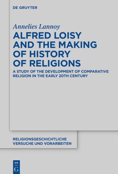 Alfred Loisy and the Making of History Religions: A Study Development Comparative Religion Early 20th Century