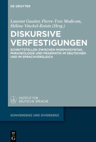 Title: Diskursive Verfestigungen: Schnittstellen zwischen Morphosyntax, Phraseologie und Pragmatik im Deutschen und im Sprachvergleich, Author: Laurent Gautier