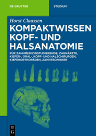 Title: Kompaktwissen Kopf- und Halsanatomie: für Zahnmedizinstudierende, Zahnärzte, Kiefer-, Oral-, Kopf- und Halschirurgen, Kieferorthopäden, Zahntechniker, Author: Horst Claassen