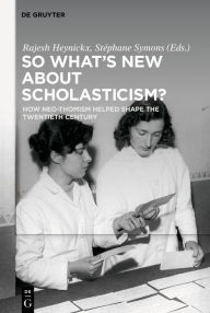 Title: So What's New About Scholasticism?: How Neo-Thomism Helped Shape the Twentieth Century, Author: Rajesh Heynickx