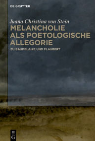 Title: Melancholie als poetologische Allegorie: Zu Baudelaire und Flaubert, Author: Juana Christina von Stein