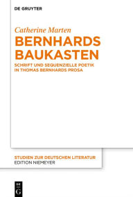 Title: Bernhards Baukasten: Schrift und sequenzielle Poetik in Thomas Bernhards Prosa, Author: Catherine Marten