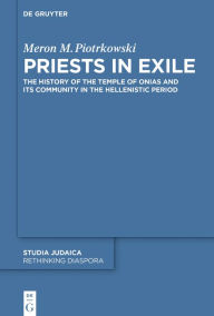 Title: Priests in Exile: The History of the Temple of Onias and Its Community in the Hellenistic Period, Author: Meron M. Piotrkowski