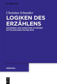 Title: Logiken des Erzählens: Kohärenz und Kognition in früher mittelhochdeutscher Epik, Author: Christian Schneider