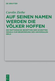 Title: Auf seinen Namen werden die Völker hoffen: Die matthäische Rezeption der Schriften Israels zur Begründung des universalen Heils, Author: Carolin Ziethe