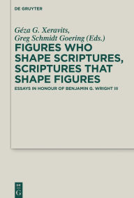 Title: Figures who Shape Scriptures, Scriptures that Shape Figures: Essays in Honour of Benjamin G. Wright III, Author: Géza G. Xeravits