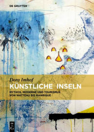 Title: Künstliche Inseln: Mythos, Moderne und Tourismus von Watteau bis Manrique, Author: Dora Imhof