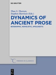 Title: Dynamics of Ancient Prose: Biographic, Novelistic, Apologetic, Author: Thea S. Thorsen