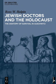 Title: Jewish Doctors and the Holocaust: The Anatomy of Survival in Auschwitz, Author: Ross W. Halpin