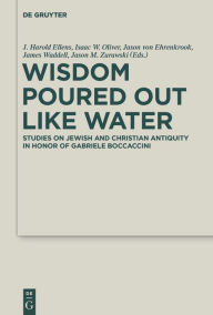 Title: Wisdom Poured Out Like Water: Studies on Jewish and Christian Antiquity in Honor of Gabriele Boccaccini, Author: J. Harold Ellens