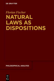 Title: Natural Laws as Dispositions / Edition 1, Author: Florian Fischer