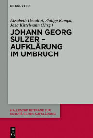Title: Johann Georg Sulzer - Aufklärung im Umbruch, Author: Elisabeth Décultot