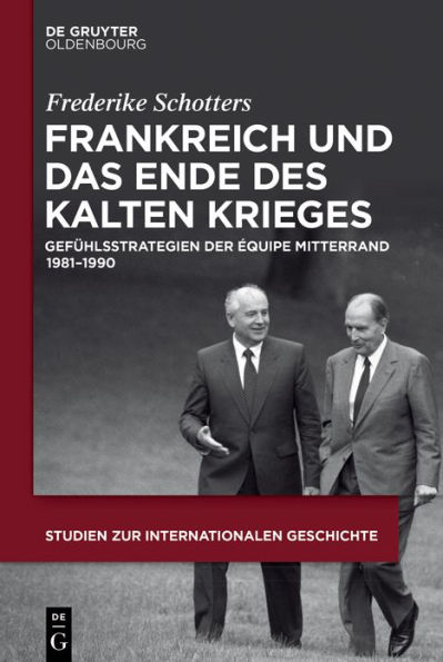 Frankreich und das Ende des Kalten Krieges: Gefühlsstrategien der équipe Mitterrand 1981-1990