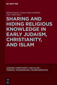 Title: Sharing and Hiding Religious Knowledge in Early Judaism, Christianity, and Islam, Author: Mladen Popovic