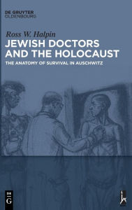 Title: Jewish Doctors and the Holocaust: The Anatomy of Survival in Auschwitz, Author: Ross W. Halpin