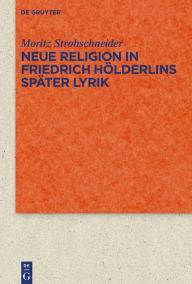 Title: Neue Religion in Friedrich Hölderlins später Lyrik, Author: Moritz Strohschneider