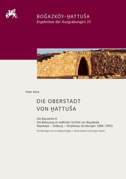 Die Oberstadt von Hattusa: Die Bauwerke III. Die Bebauung im südlichen Vorfeld von Büyükkale. Nisantepe - Südburg - Ostplateau (Grabungen 1988-1993)
