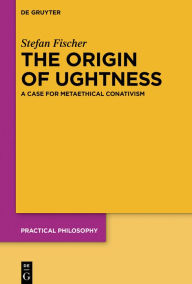 Title: The Origin of Oughtness: A Case for Metaethical Conativism, Author: Stefan Fischer