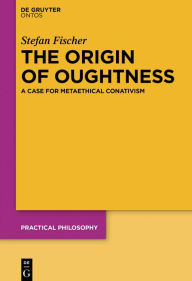 Title: The Origin of Oughtness: A Case for Metaethical Conativism, Author: Stefan Fischer