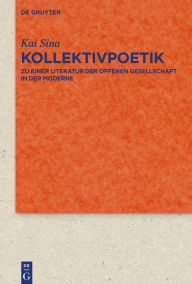 Title: Kollektivpoetik: Zu einer Literatur der offenen Gesellschaft in der Moderne mit Studien zu Goethe, Emerson, Whitman und Thomas Mann, Author: Kai Sina