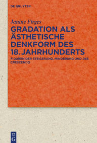 Title: Gradation als ästhetische Denkform des 18. Jahrhunderts: Figuren der Steigerung, Minderung und des Crescendo, Author: Janine Firges