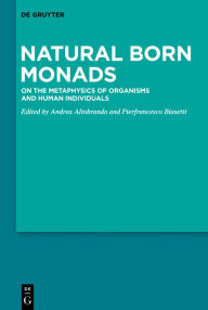 Title: Natural Born Monads: On the Metaphysics of Organisms and Human Individuals, Author: Andrea Altobrando