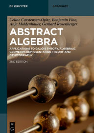 Title: Abstract Algebra: Applications to Galois Theory, Algebraic Geometry, Representation Theory and Cryptography / Edition 2, Author: Celine Carstensen-Opitz